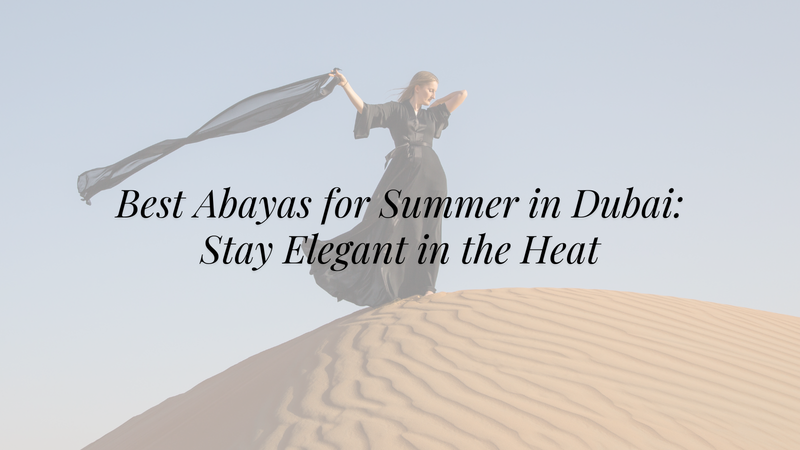 Best Abayas for Summer in Dubai: Stay Elegant in the Heat
